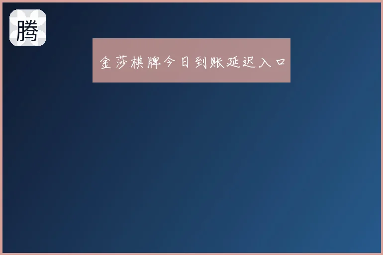 金莎棋牌今日到账延迟入口
