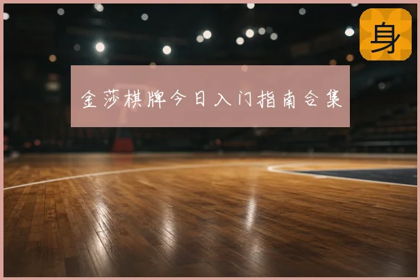 金莎棋牌今日入门指南合集